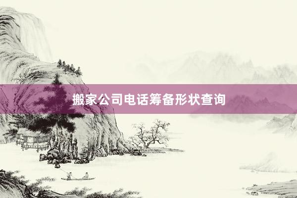 搬家公司电话筹备形状查询
