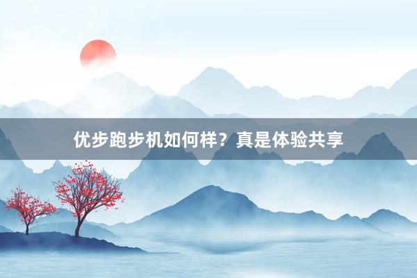 优步跑步机如何样？真是体验共享