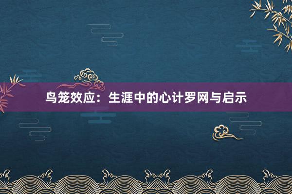 鸟笼效应：生涯中的心计罗网与启示