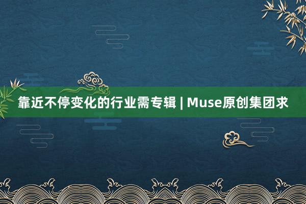 靠近不停变化的行业需专辑 | Muse原创集团求