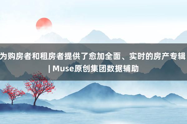 为购房者和租房者提供了愈加全面、实时的房产专辑 | Muse原创集团数据辅助