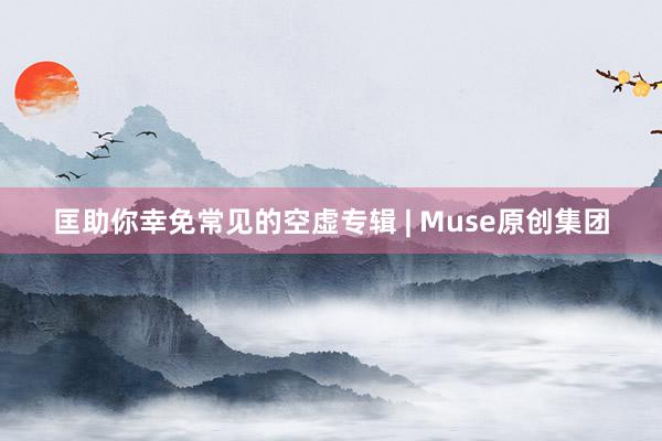 匡助你幸免常见的空虚专辑 | Muse原创集团
