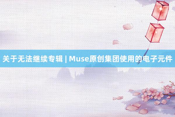 关于无法继续专辑 | Muse原创集团使用的电子元件