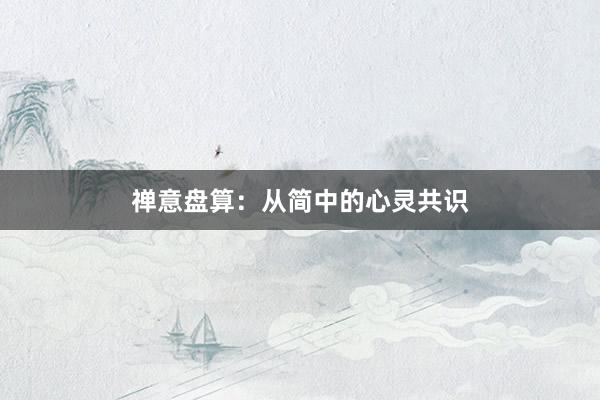 禅意盘算：从简中的心灵共识