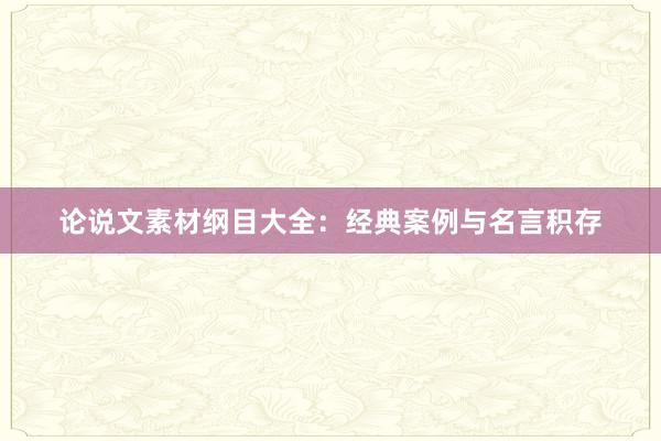 论说文素材纲目大全:经典案例与名言积存